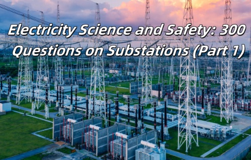 Electricity Science and Safety: 300 Questions on Substations (Part 1)