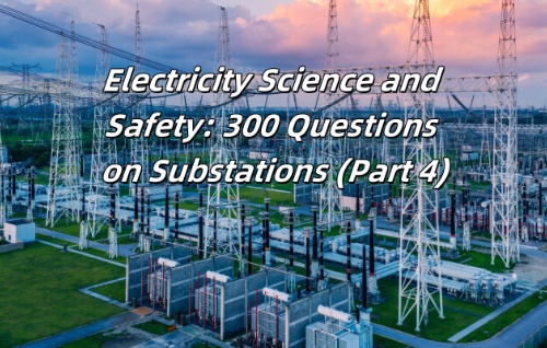 Electricity Science and Safety: 300 Questions on Substations (Part 4)