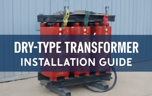 Dry-Type Transformer Installation Guide: Step-by-Step Instructions for Safe and Efficient Setup