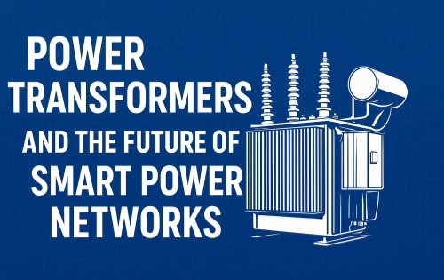 Power Transformers and the Future of Smart Power Networks