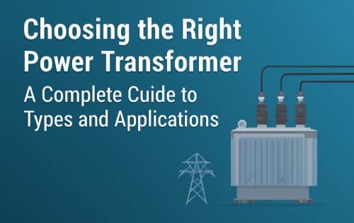 Choosing the Right Power Transformer: A Complete Guide to Types and Applications